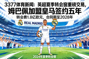 3377体育新闻：英超夏季转会窗重磅交易，姆巴佩加盟皇马签约五年